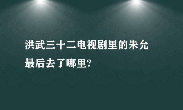 洪武三十二电视剧里的朱允炆最后去了哪里?