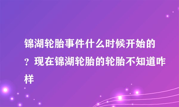 锦湖轮胎事件什么时候开始的？现在锦湖轮胎的轮胎不知道咋样