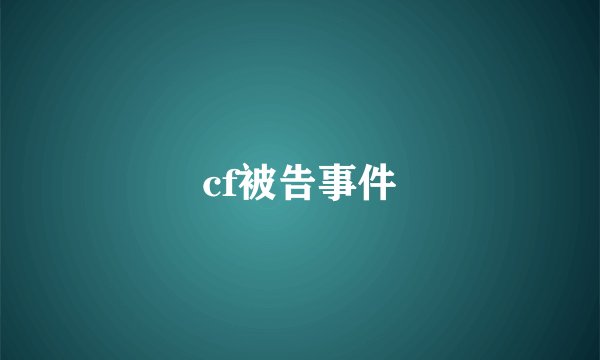 cf被告事件