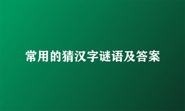 常用的猜汉字谜语及答案