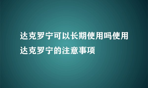达克罗宁可以长期使用吗使用达克罗宁的注意事项