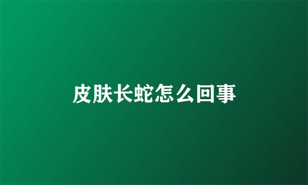 皮肤长蛇怎么回事