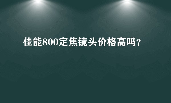 佳能800定焦镜头价格高吗？