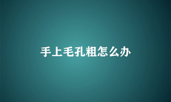 手上毛孔粗怎么办