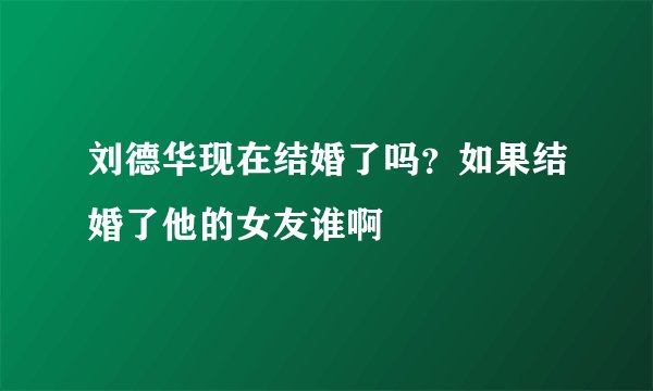 刘德华现在结婚了吗？如果结婚了他的女友谁啊