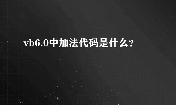 vb6.0中加法代码是什么？