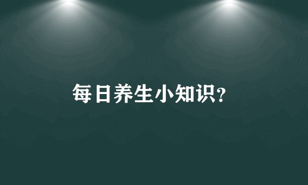 每日养生小知识？