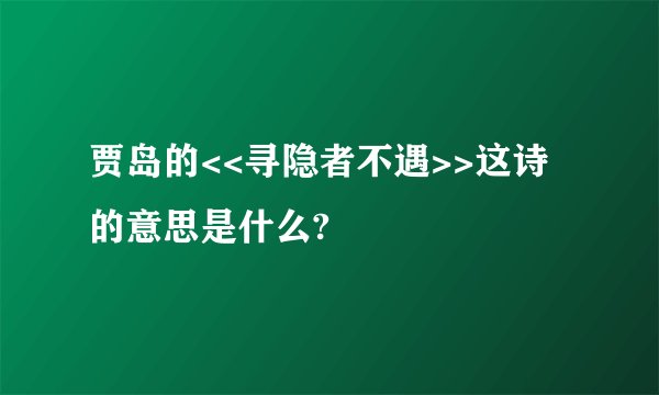 贾岛的<<寻隐者不遇>>这诗的意思是什么?