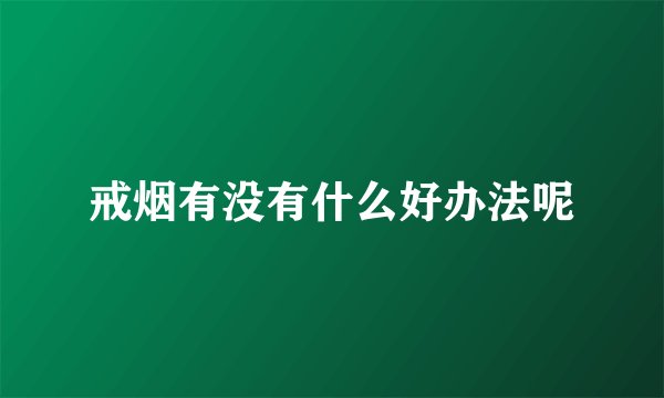 戒烟有没有什么好办法呢