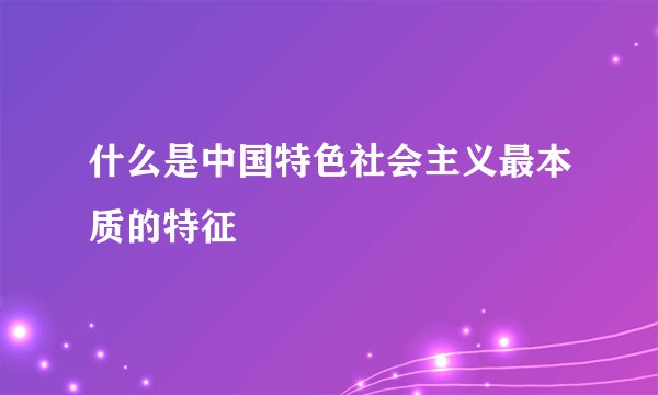 什么是中国特色社会主义最本质的特征