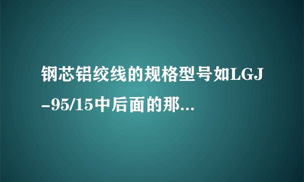 钢芯铝绞线的规格型号如LGJ-95/15中后面的那15是什么意思？谢谢了