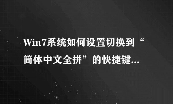 Win7系统如何设置切换到“简体中文全拼”的快捷键为“Ctrl+Shift+2？