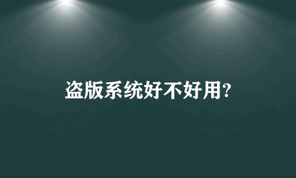 盗版系统好不好用?