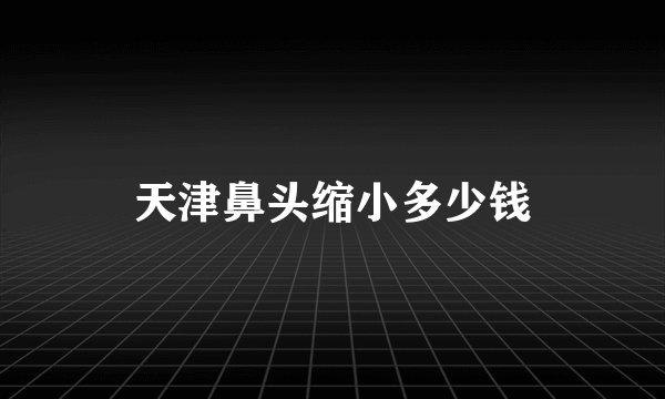 天津鼻头缩小多少钱