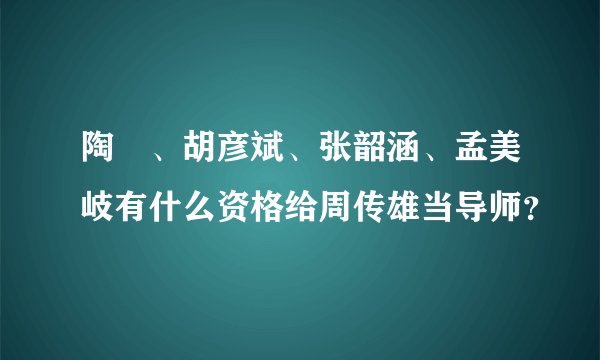 陶喆、胡彦斌、张韶涵、孟美岐有什么资格给周传雄当导师？