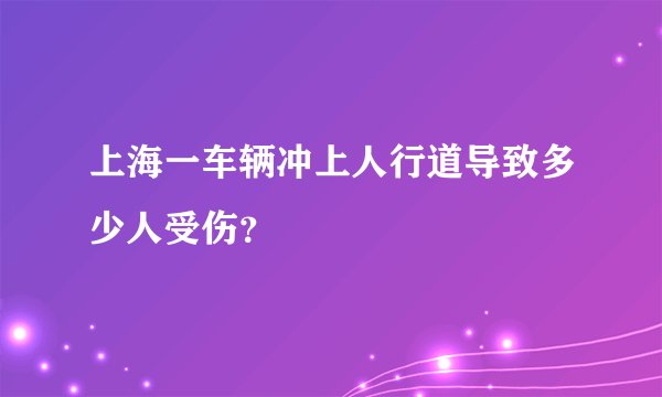 上海一车辆冲上人行道导致多少人受伤？