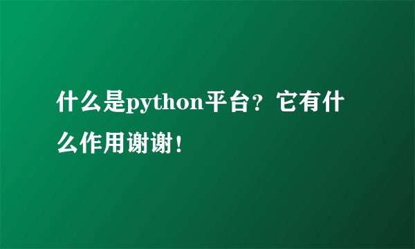 什么是python平台？它有什么作用谢谢！