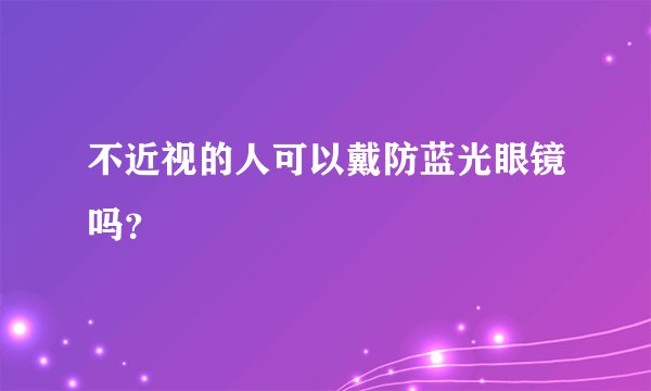 不近视的人可以戴防蓝光眼镜吗？