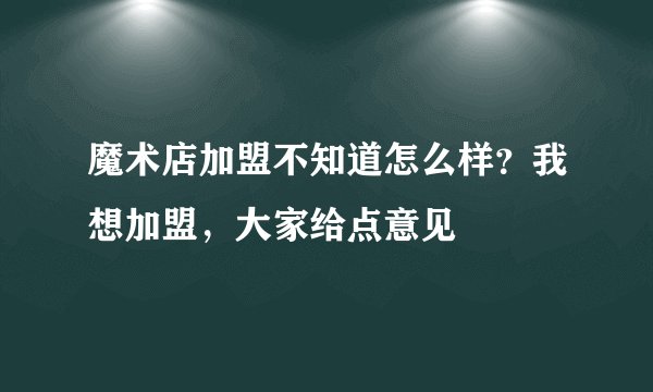 魔术店加盟不知道怎么样？我想加盟，大家给点意见