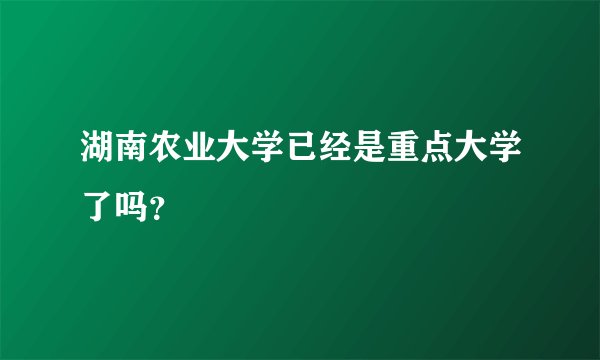 湖南农业大学已经是重点大学了吗？