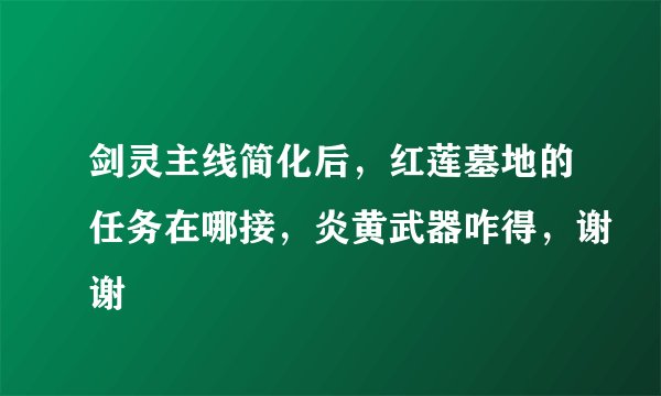 剑灵主线简化后，红莲墓地的任务在哪接，炎黄武器咋得，谢谢