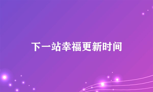 下一站幸福更新时间