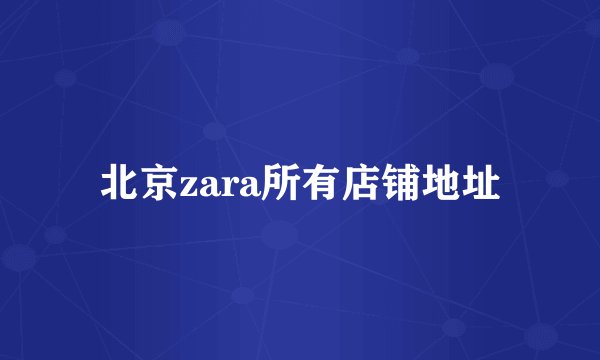 北京zara所有店铺地址