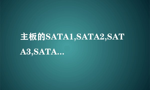 主板的SATA1,SATA2,SATA3,SATA4硬盘接口分别是什么意思?插什么硬盘,怎样设置?不同的接口都是什么性能