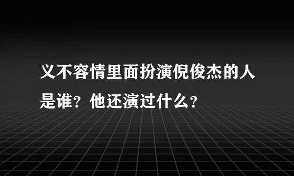 义不容情里面扮演倪俊杰的人是谁？他还演过什么？