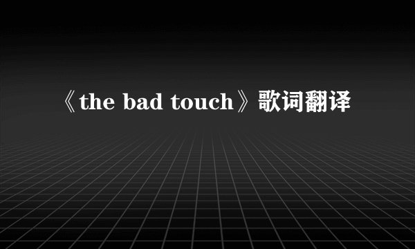 《the bad touch》歌词翻译