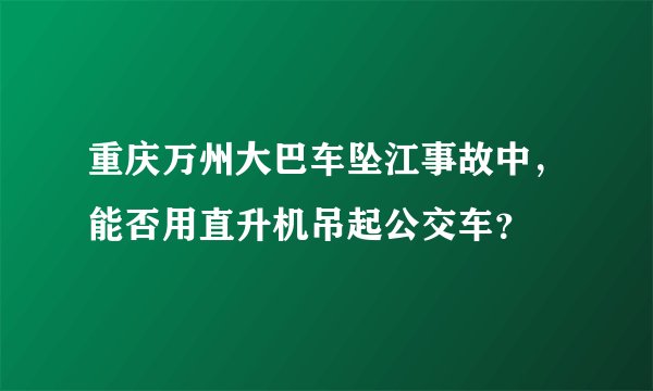 重庆万州大巴车坠江事故中，能否用直升机吊起公交车？