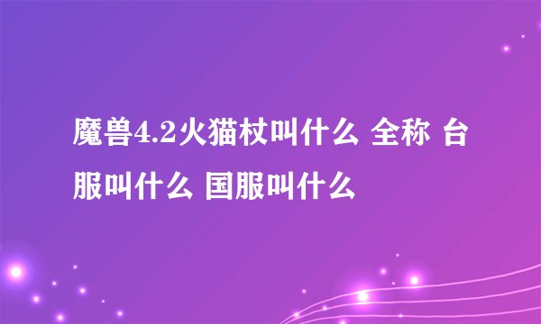 魔兽4.2火猫杖叫什么 全称 台服叫什么 国服叫什么