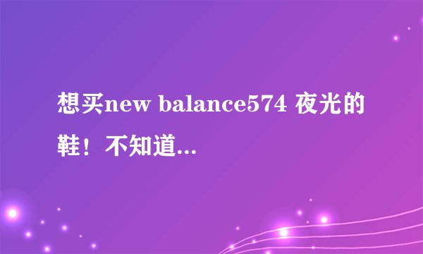 想买new balance574 夜光的鞋！不知道怎么判断真假
