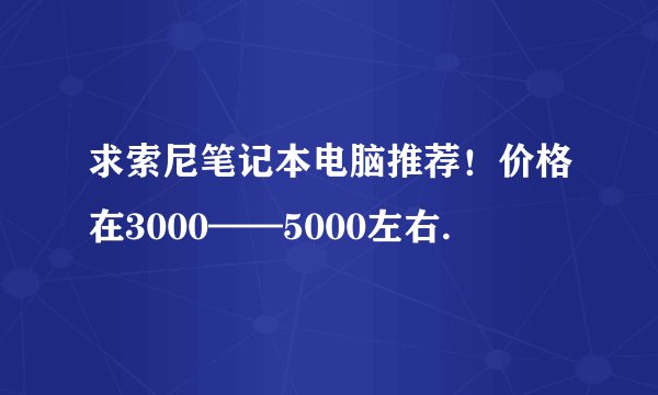 求索尼笔记本电脑推荐！价格在3000——5000左右.