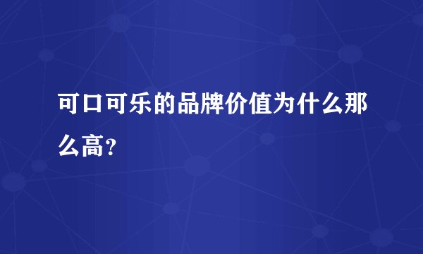 可口可乐的品牌价值为什么那么高？