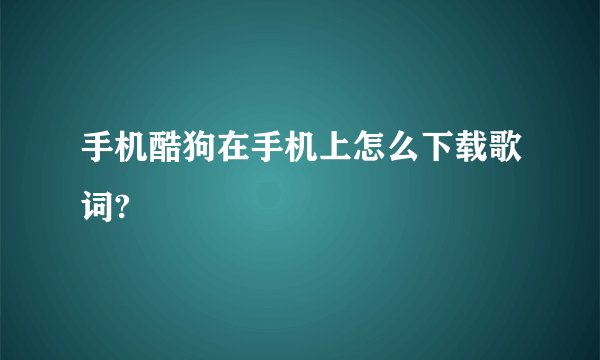 手机酷狗在手机上怎么下载歌词?
