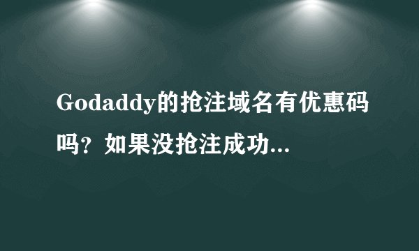 Godaddy的抢注域名有优惠码吗？如果没抢注成功会退款吗？？谢谢了，大神帮忙啊