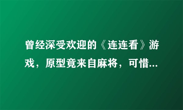 曾经深受欢迎的《连连看》游戏，原型竟来自麻将，可惜如今已没落