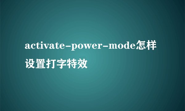 activate-power-mode怎样设置打字特效