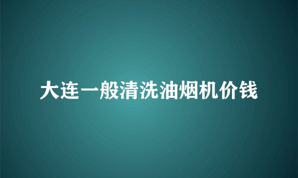 大连一般清洗油烟机价钱