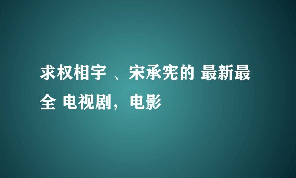 求权相宇 、宋承宪的 最新最全 电视剧，电影