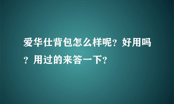 爱华仕背包怎么样呢？好用吗？用过的来答一下？