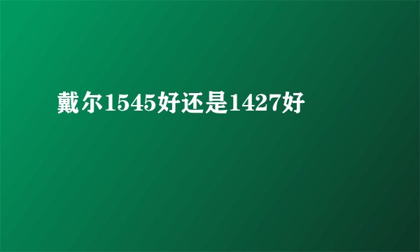 戴尔1545好还是1427好