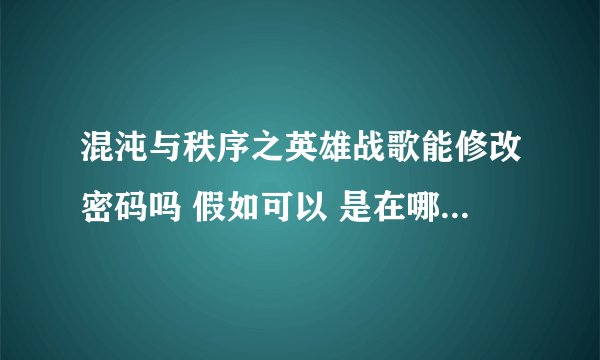 混沌与秩序之英雄战歌能修改密码吗 假如可以 是在哪里怎么修改