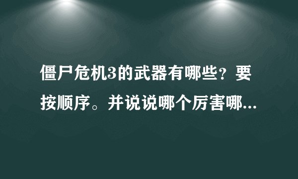僵尸危机3的武器有哪些？要按顺序。并说说哪个厉害哪个最不好
