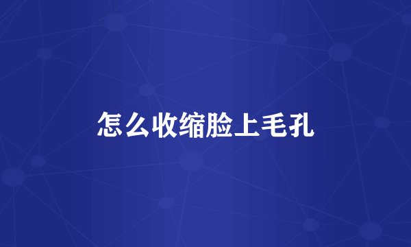 怎么收缩脸上毛孔