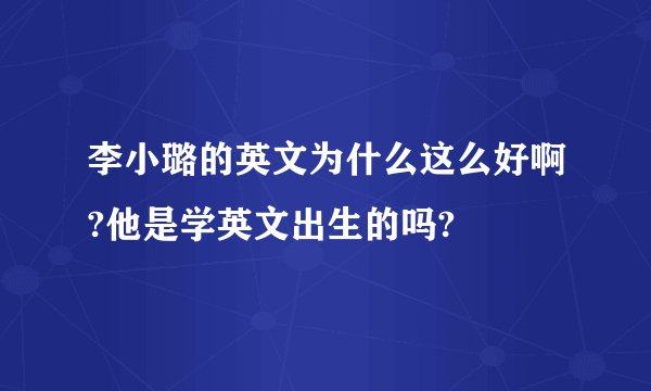 李小璐的英文为什么这么好啊?他是学英文出生的吗?