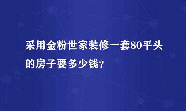 采用金粉世家装修一套80平头的房子要多少钱？
