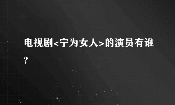 电视剧<宁为女人>的演员有谁?