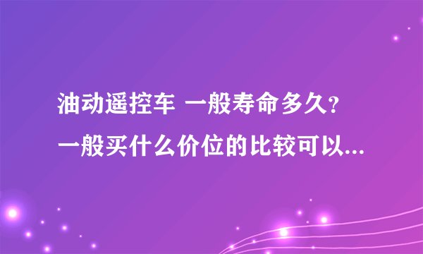 油动遥控车 一般寿命多久？一般买什么价位的比较可以？什么牌子型号？